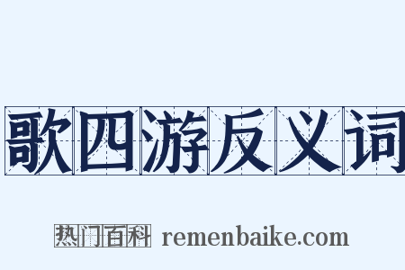 歌四游反义词是什么意思的图片